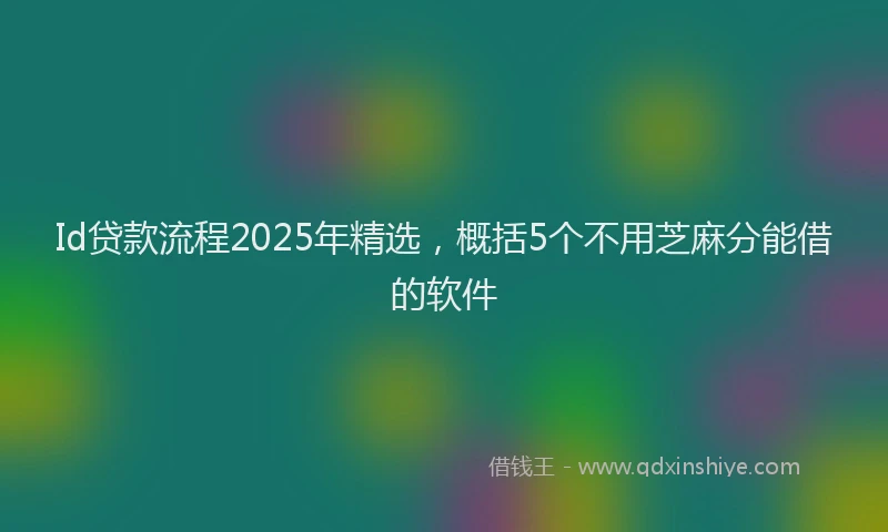 Id贷款流程2025年精选，概括5个不用芝麻分能借的软件