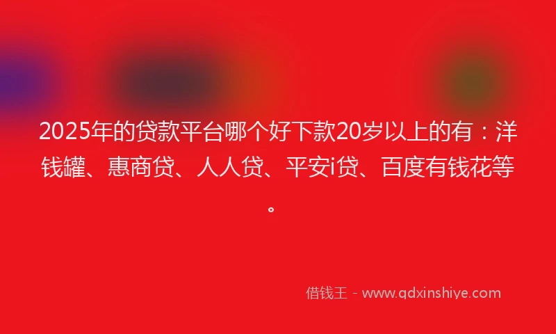 2025年的贷款平台哪个好下款20岁以上的有：洋钱罐、惠商贷、人人贷、平安i贷、百度有钱花等。