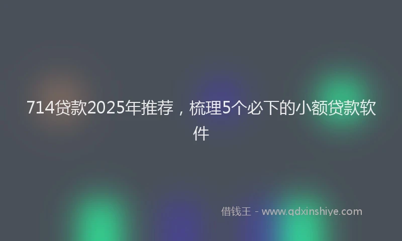 714贷款2025年推荐，梳理5个必下的小额贷款软件