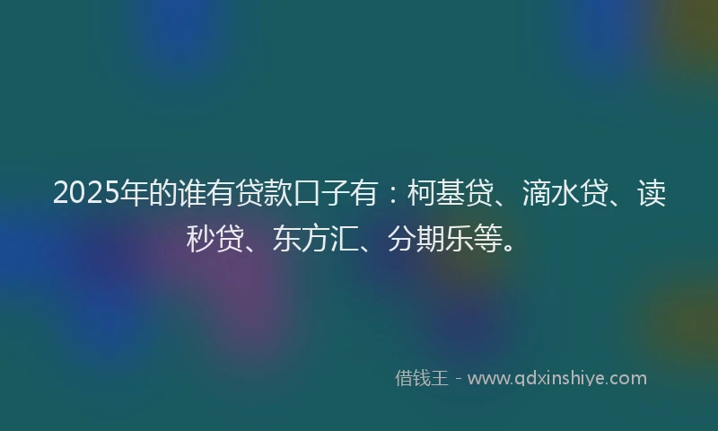2025年的谁有贷款口子有：柯基贷、滴水贷、读秒贷、东方汇、分期乐等。