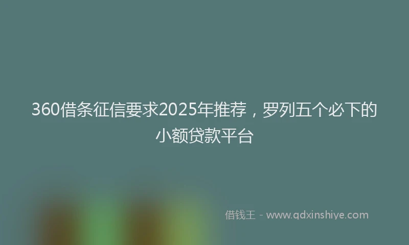 360借条征信要求2025年推荐，罗列五个必下的小额贷款平台