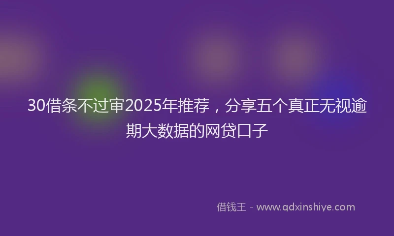 30借条不过审2025年推荐，分享五个真正无视逾期大数据的网贷口子