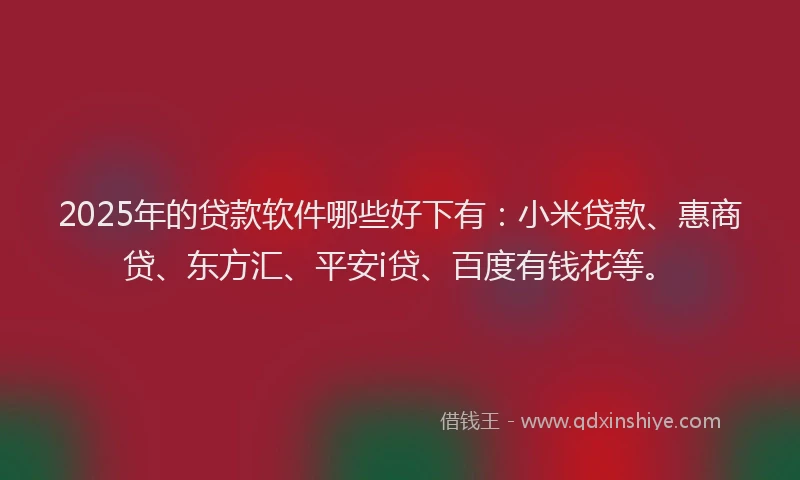 2025年的贷款软件哪些好下有：小米贷款、惠商贷、东方汇、平安i贷、百度有钱花等。