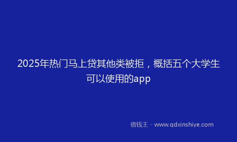 2025年热门马上贷其他类被拒，概括五个大学生可以使用的app