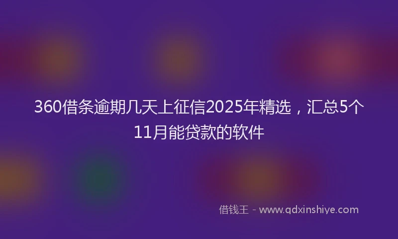 360借条逾期几天上征信2025年精选，汇总5个11月能贷款的软件