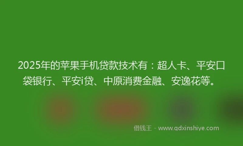 2025年的苹果手机贷款技术有：超人卡、平安口袋银行、平安i贷、中原消费金融、安逸花等。