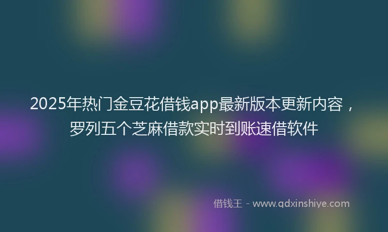2025年热门金豆花借钱app最新版本更新内容，罗列五个芝麻借款实时到账速借软件