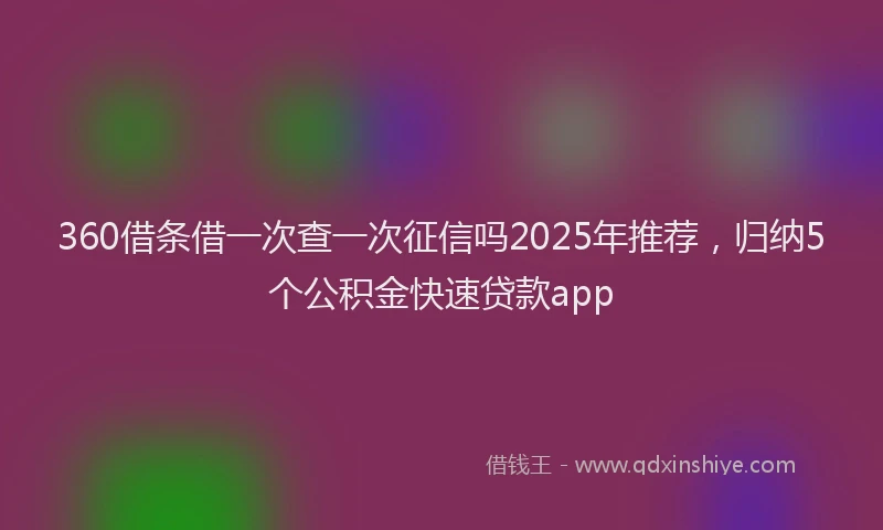 360借条借一次查一次征信吗2025年推荐，归纳5个公积金快速贷款app