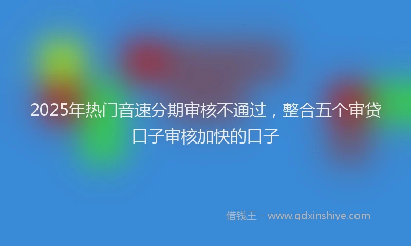 2025年热门音速分期审核不通过，整合五个审贷口子审核加快的口子