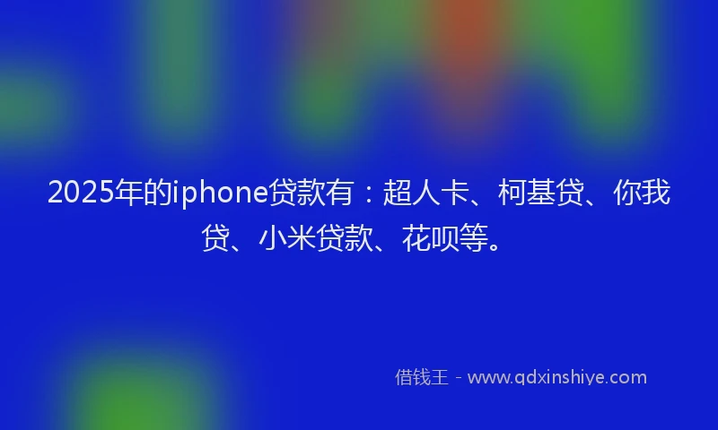 2025年的iphone贷款有：超人卡、柯基贷、你我贷、小米贷款、花呗等。