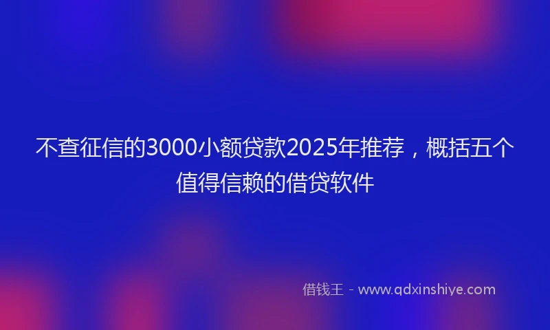 不查征信的3000小额贷款2025年推荐，概括五个值得信赖的借贷软件