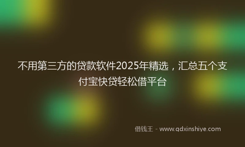 不用第三方的贷款软件2025年精选，汇总五个支付宝快贷轻松借平台