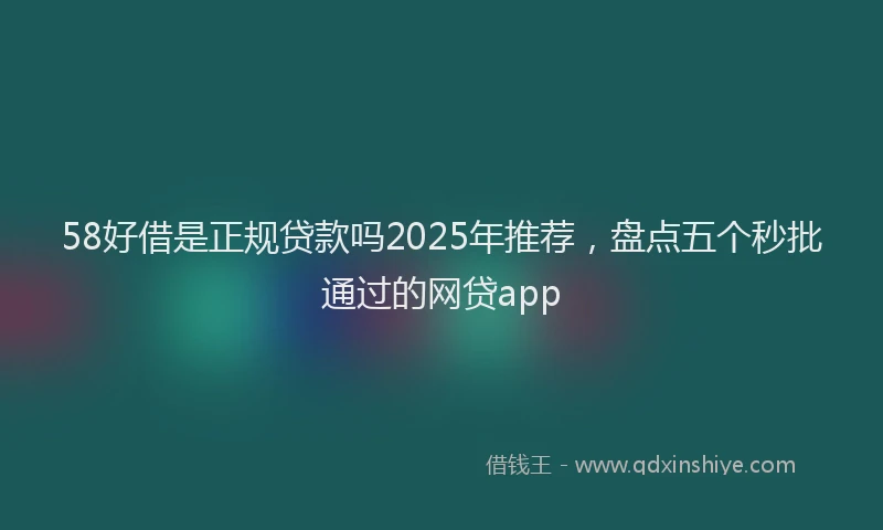 58好借是正规贷款吗2025年推荐，盘点五个秒批通过的网贷app