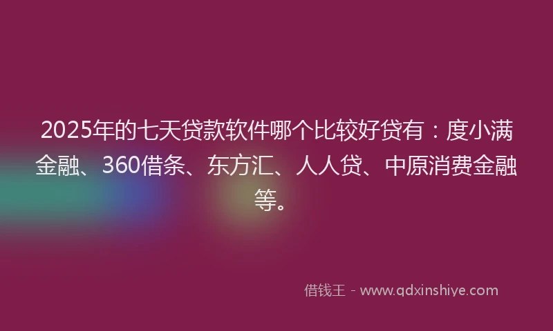 2025年的七天贷款软件哪个比较好贷有：度小满金融、360借条、东方汇、人人贷、中原消费金融等。