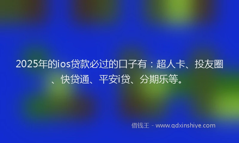 2025年的ios贷款必过的口子有：超人卡、投友圈、快贷通、平安i贷、分期乐等。