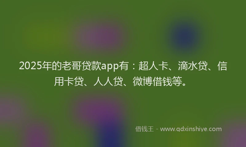 2025年的老哥贷款app有：超人卡、滴水贷、信用卡贷、人人贷、微博借钱等。