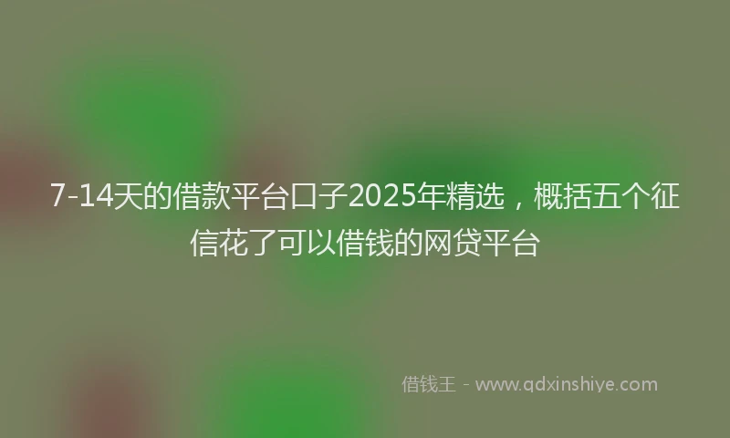 7-14天的借款平台口子2025年精选，概括五个征信花了可以借钱的网贷平台
