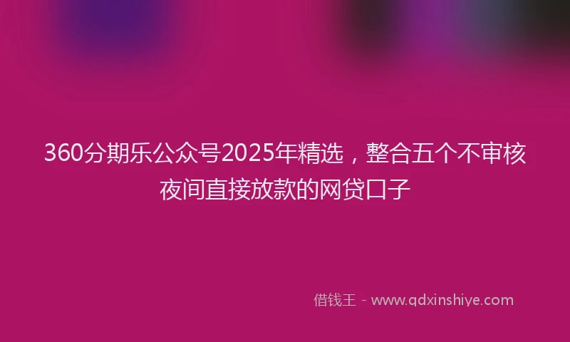 360分期乐公众号2025年精选，整合五个不审核夜间直接放款的网贷口子