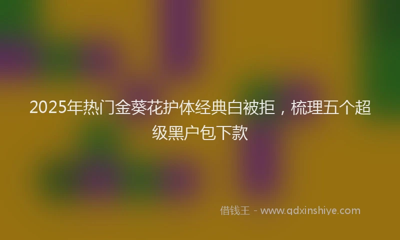 2025年热门金葵花护体经典白被拒，梳理五个超级黑户包下款