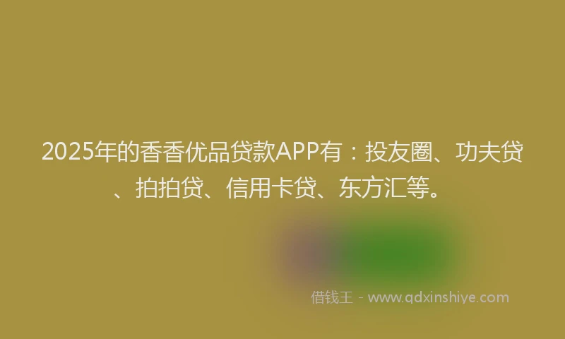 2025年的香香优品贷款APP有：投友圈、功夫贷、拍拍贷、信用卡贷、东方汇等。