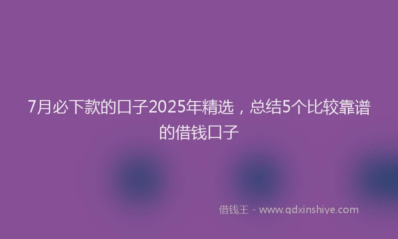 7月必下款的口子2025年精选，总结5个比较靠谱的借钱口子