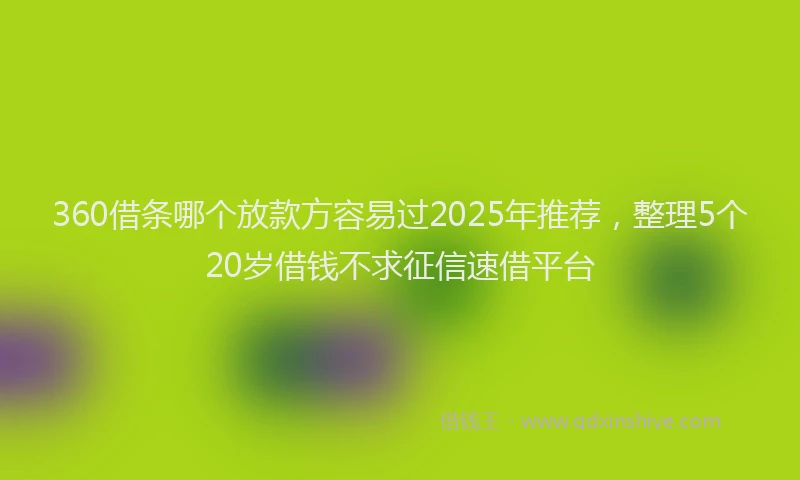 360借条哪个放款方容易过2025年推荐，整理5个20岁借钱不求征信速借平台
