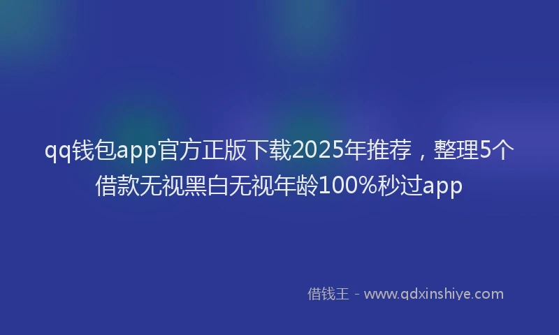 qq钱包app官方正版下载2025年推荐，整理5个借款无视黑白无视年龄100%秒过app