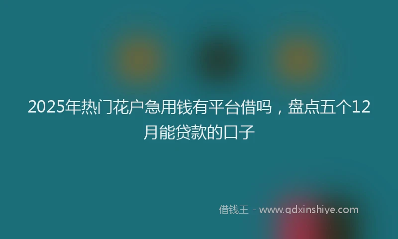 2025年热门花户急用钱有平台借吗，盘点五个12月能贷款的口子