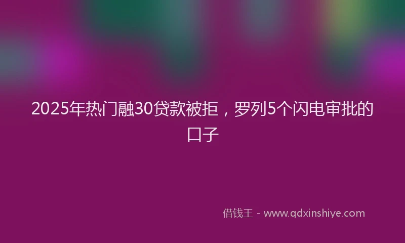 2025年热门融30贷款被拒，罗列5个闪电审批的口子