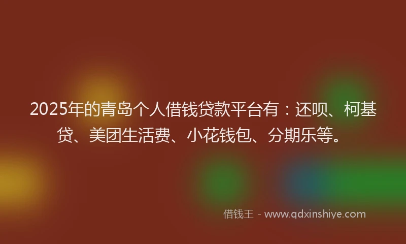 2025年的青岛个人借钱贷款平台有：还呗、柯基贷、美团生活费、小花钱包、分期乐等。