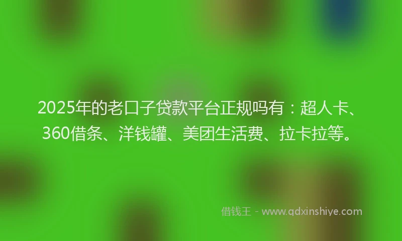 2025年的老口子贷款平台正规吗有：超人卡、360借条、洋钱罐、美团生活费、拉卡拉等。