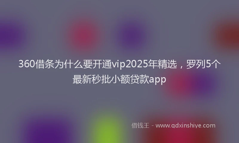 360借条为什么要开通vip2025年精选，罗列5个最新秒批小额贷款app