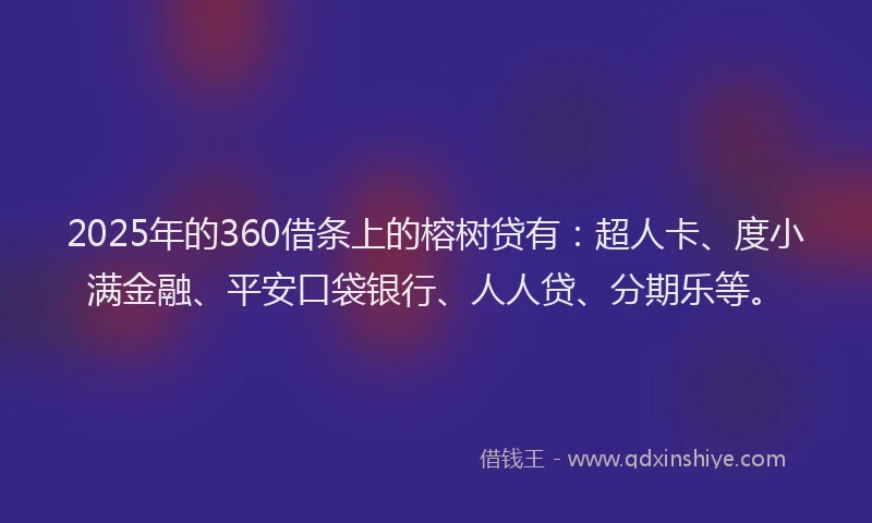 2025年的360借条上的榕树贷有：超人卡、度小满金融、平安口袋银行、人人贷、分期乐等。
