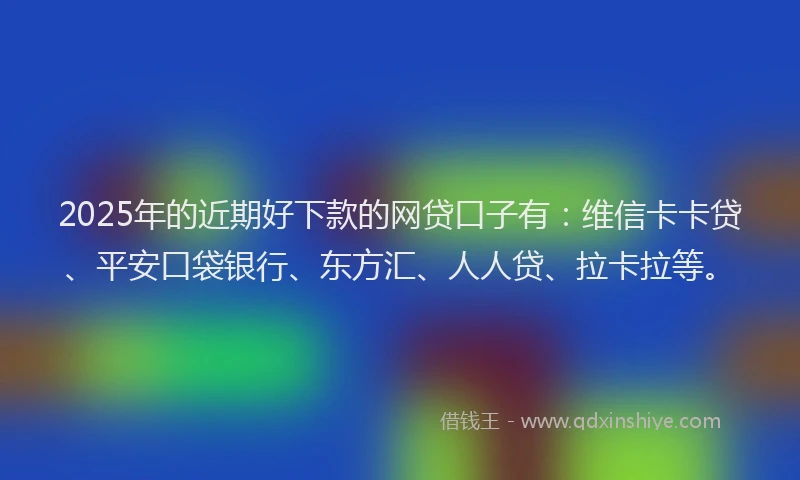 2025年的近期好下款的网贷口子有:维信卡卡贷、平安口袋银行、东方汇、人人贷、拉卡拉等。