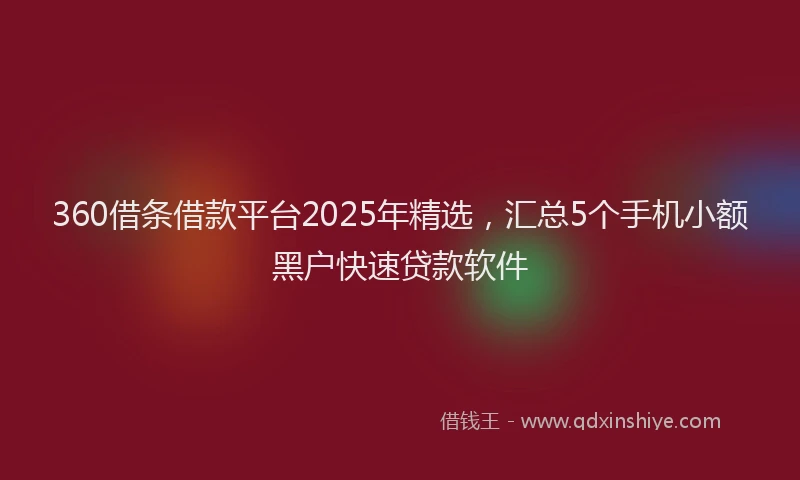 360借条借款平台2025年精选，汇总5个手机小额黑户快速贷款软件