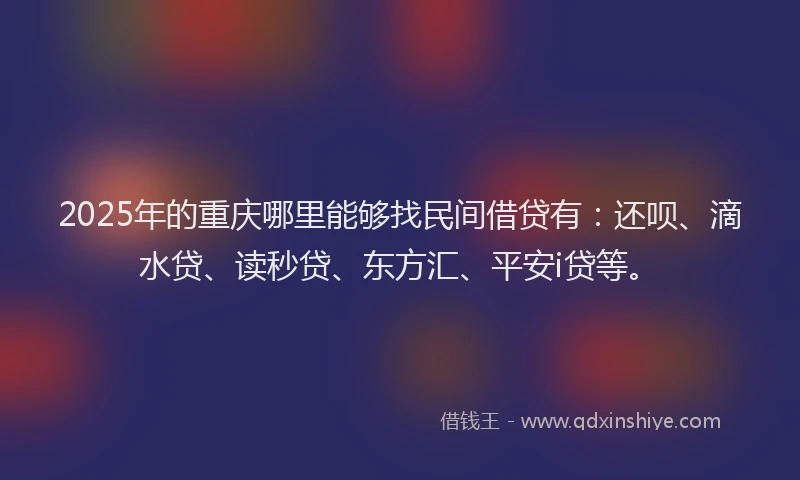 2025年的重庆哪里能够找民间借贷有：还呗、滴水贷、读秒贷、东方汇、平安i贷等。