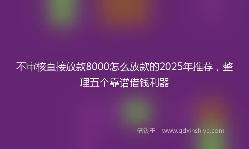 不审核直接放款8000怎么放款的2025年推荐，整理五个靠谱借钱利器
