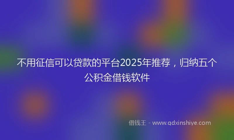 不用征信可以贷款的平台2025年推荐，归纳五个公积金借钱软件