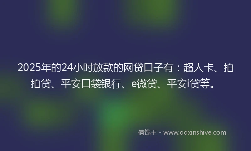 2025年的24小时放款的网贷口子有：超人卡、拍拍贷、平安口袋银行、e微贷、平安i贷等。
