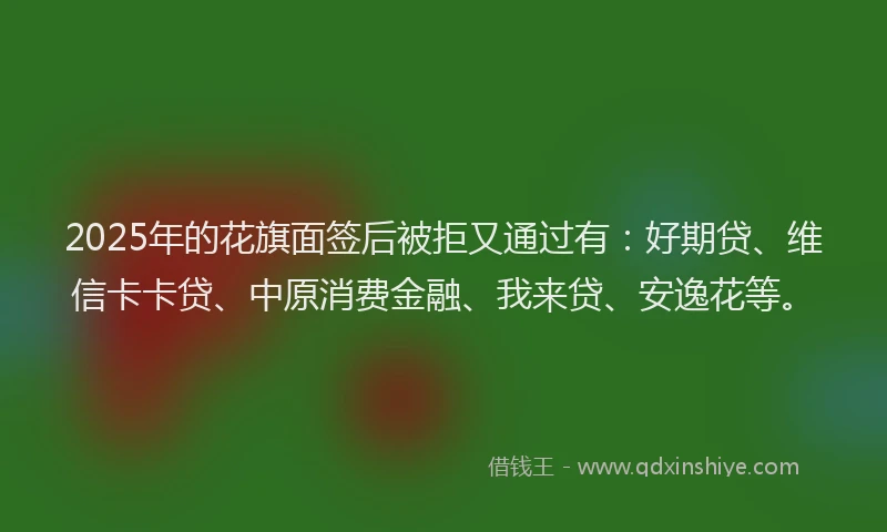 2025年的花旗面签后被拒又通过有：好期贷、维信卡卡贷、中原消费金融、我来贷、安逸花等。