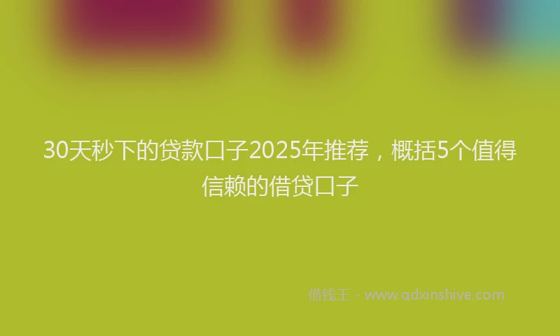 30天秒下的贷款口子2025年推荐，概括5个值得信赖的借贷口子