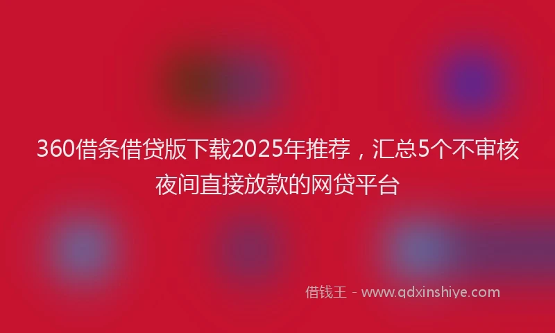360借条借贷版下载2025年推荐，汇总5个不审核夜间直接放款的网贷平台