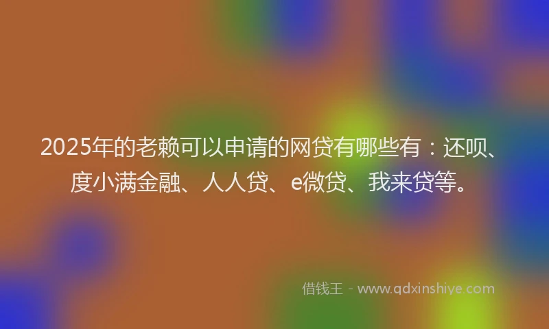 2025年的老赖可以申请的网贷有哪些有：还呗、度小满金融、人人贷、e微贷、我来贷等。
