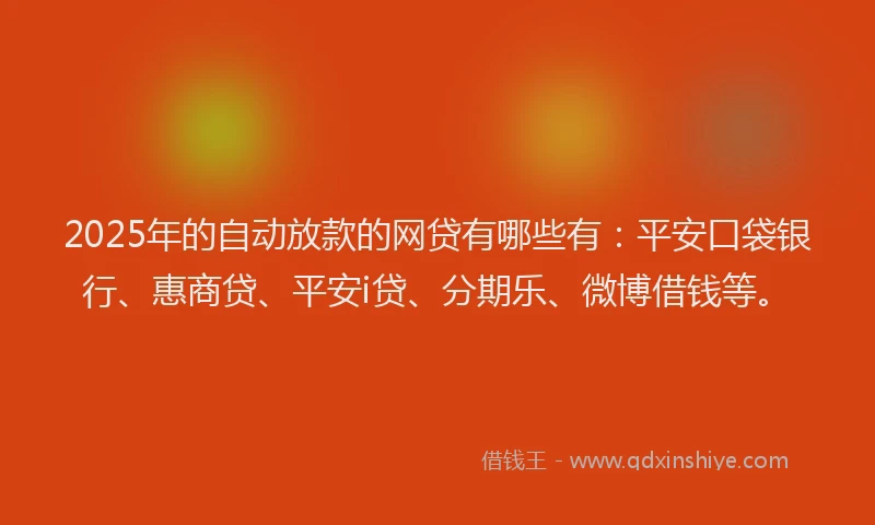 2025年的自动放款的网贷有哪些有：平安口袋银行、惠商贷、平安i贷、分期乐、微博借钱等。