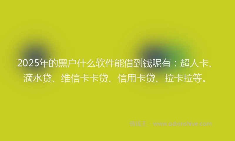 2025年的黑户什么软件能借到钱呢有：超人卡、滴水贷、维信卡卡贷、信用卡贷、拉卡拉等。