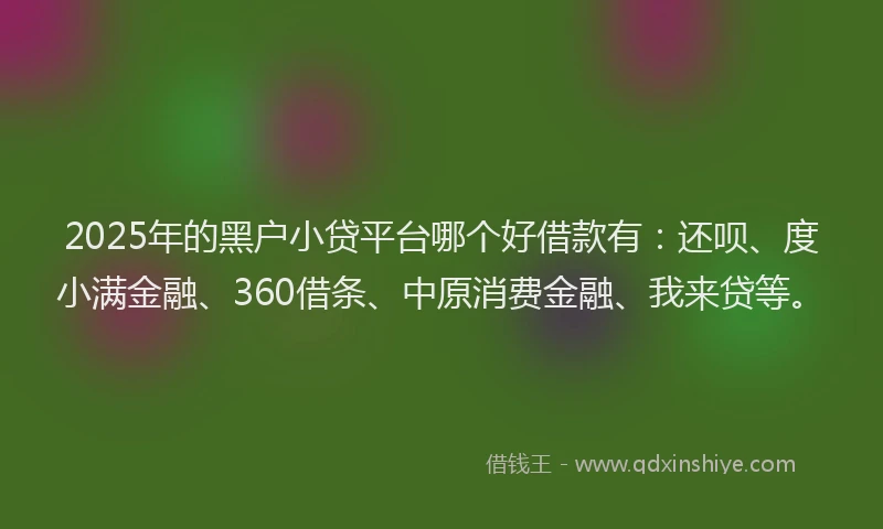 2025年的黑户小贷平台哪个好借款有：还呗、度小满金融、360借条、中原消费金融、我来贷等。