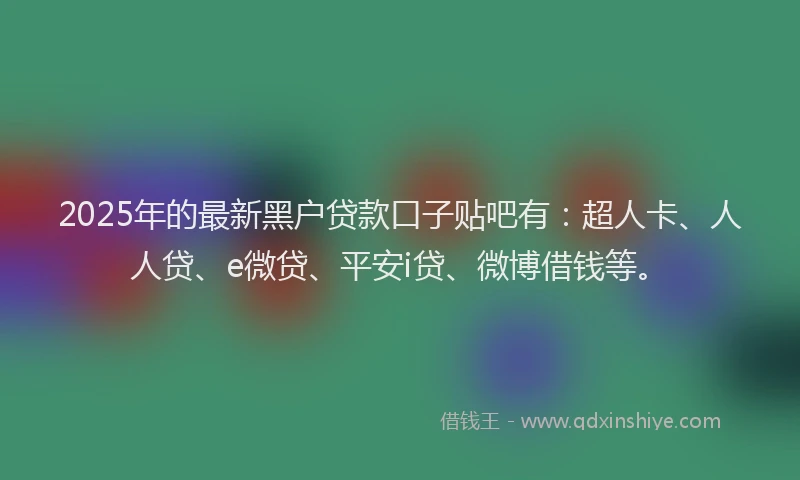 2025年的最新黑户贷款口子贴吧有：超人卡、人人贷、e微贷、平安i贷、微博借钱等。