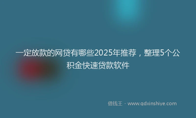 一定放款的网贷有哪些2025年推荐，整理5个公积金快速贷款软件