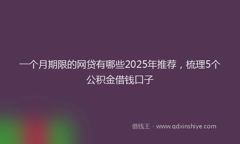一个月期限的网贷有哪些2025年推荐，梳理5个公积金借钱口子