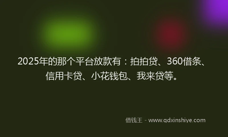 2025年的那个平台放款有：拍拍贷、360借条、信用卡贷、小花钱包、我来贷等。